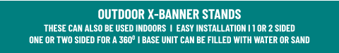 OUTDOOR X-BANNER STANDSTHESE CAN ALSO BE USED INDOORS  I  EASY INSTALLATION I 1 OR 2 SIDEDONE OR TWO SIDED FOR A 3600  I BASE UNIT CAN BE FILLED WITH WATER OR SAND