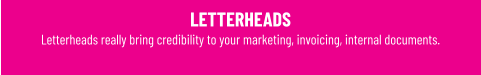 LETTERHEADS Letterheads really bring credibility to your marketing, invoicing, internal documents.