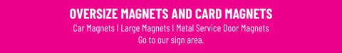 OVERSIZE MAGNETS AND CARD MAGNETS Car Magnets I Large Magnets I Metal Service Door MagnetsGo to our sign area.