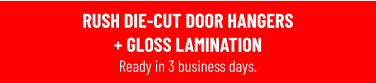 RUSH DIE-CUT DOOR HANGERS + GLOSS LAMINATION Ready in 3 business days.