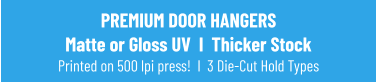 PREMIUM DOOR HANGERSMatte or Gloss UV  I  Thicker StockPrinted on 500 lpi press!  I  3 Die-Cut Hold Types