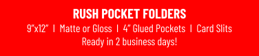 RUSH POCKET FOLDERS9”x12”  I  Matte or Gloss  I  4” Glued Pockets  I  Card Slits Ready in 2 business days!