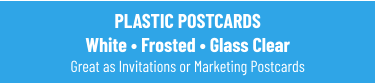 PLASTIC POSTCARDS White • Frosted • Glass Clear Great as Invitations or Marketing Postcards
