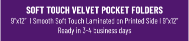 SOFT TOUCH VELVET POCKET FOLDERS9”x12”  I Smooth Soft Touch Laminated on Printed Side I 9”x12”Ready in 3-4 business days