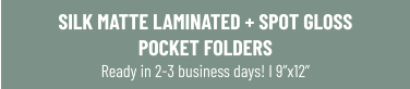 SILK MATTE LAMINATED + SPOT GLOSS POCKET FOLDERS Ready in 2-3 business days! I 9”x12”