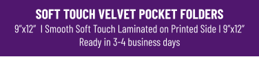 SOFT TOUCH VELVET POCKET FOLDERS9”x12”  I Smooth Soft Touch Laminated on Printed Side I 9”x12”Ready in 3-4 business days