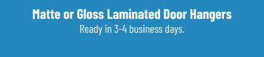 Matte or Gloss Laminated Door Hangers Ready in 3-4 business days.