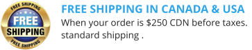 FREE SHIPPING IN CANADA & USA When your order is $250 CDN before taxes. standard shipping .