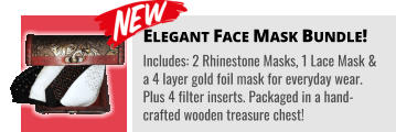 Elegant Face Mask Bundle! Includes: 2 Rhinestone Masks, 1 Lace Mask & a 4 layer gold foil mask for everyday wear. Plus 4 filter inserts. Packaged in a hand-crafted wooden treasure chest!