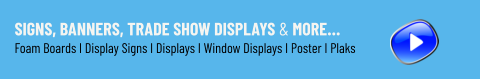 Signs, Banners, Trade Show Displays & More… Foam Boards I Display Signs I Displays I Window Displays I Poster I Plaks