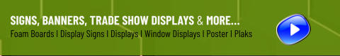 Signs, Banners, Trade Show Displays & More… Foam Boards I Display Signs I Displays I Window Displays I Poster I Plaks