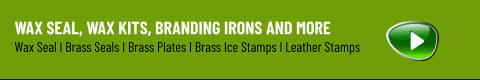WAX SEAL, WAX KITS, BRANDING IRONS AND MORE Wax Seal I Brass Seals I Brass Plates I Brass Ice Stamps I Leather Stamps
