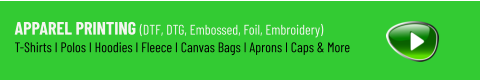 Apparel Printing (DTF, DTG, Embossed, Foil, Embroidery) T-Shirts I Polos I Hoodies I Fleece I Canvas Bags I Aprons I Caps & More