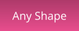 Any Shape