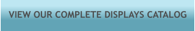 VIEW OUR COMPLETE DISPLAYS CATALOG