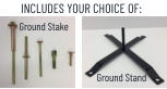 INCLUDES YOUR CHOICE OF: Ground Stake Ground Stand