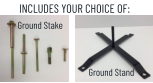 INCLUDES YOUR CHOICE OF: Ground Stake Ground Stand