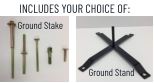 INCLUDES YOUR CHOICE OF: Ground Stake Ground Stand