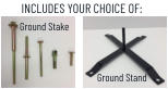 INCLUDES YOUR CHOICE OF: Ground Stake Ground Stand