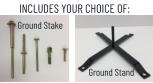 INCLUDES YOUR CHOICE OF: Ground Stake Ground Stand