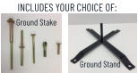 INCLUDES YOUR CHOICE OF: Ground Stake Ground Stand