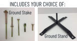 INCLUDES YOUR CHOICE OF: Ground Stake Ground Stand