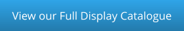 View our Full Display Catalogue