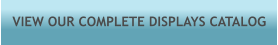 VIEW OUR COMPLETE DISPLAYS CATALOG