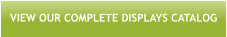 VIEW OUR COMPLETE DISPLAYS CATALOG