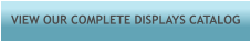 VIEW OUR COMPLETE DISPLAYS CATALOG