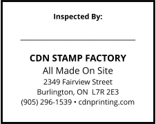 Inspected By:  ______________________________________  CDN STAMP FACTORY All Made On Site 2349 Fairview Street Burlington, ON  L7R 2E3 (905) 296-1539 • cdnprinting.com